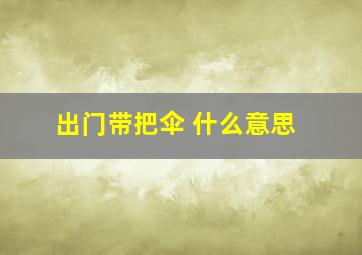 出门带把伞 什么意思